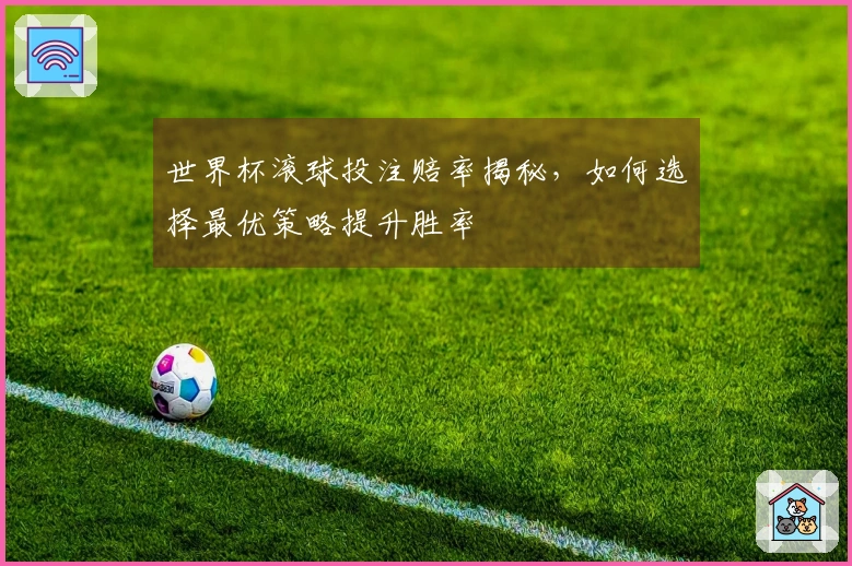 世界杯滚球投注赔率揭秘，如何选择最优策略提升胜率