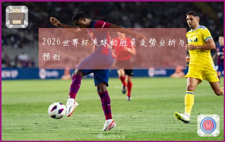 2026世界杯滚球的胜负走势分析与预测