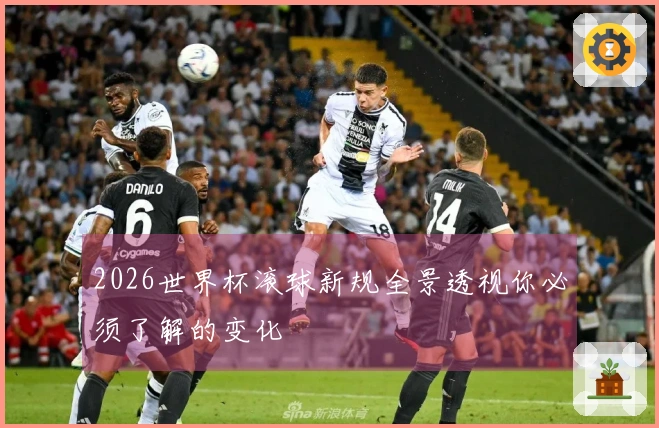2026世界杯滚球新规全景透视你必须了解的变化