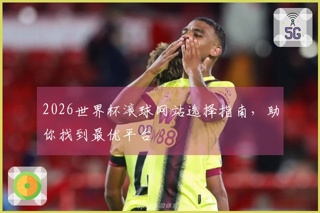 2026世界杯滚球网站选择指南，助你找到最优平台