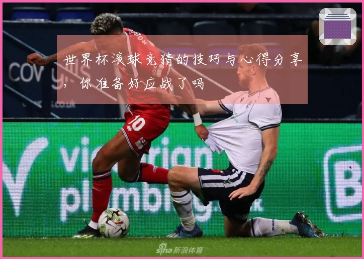 世界杯滚球竞猜的技巧与心得分享，你准备好应战了吗