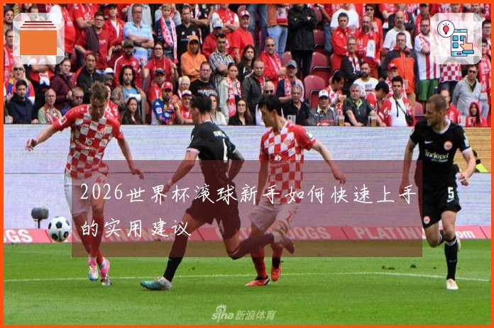 2026世界杯滚球新手如何快速上手的实用建议