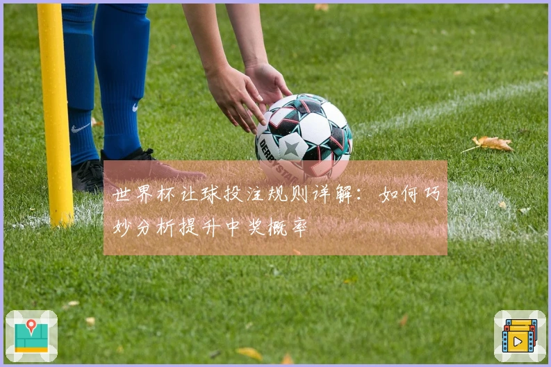 世界杯让球投注规则详解：如何巧妙分析提升中奖概率