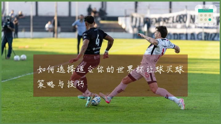 如何选择适合你的世界杯让球买球策略与技巧
