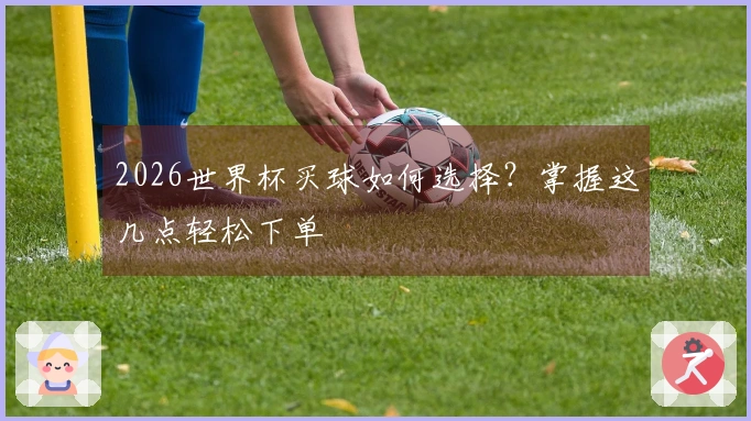 2026世界杯买球如何选择？掌握这几点轻松下单