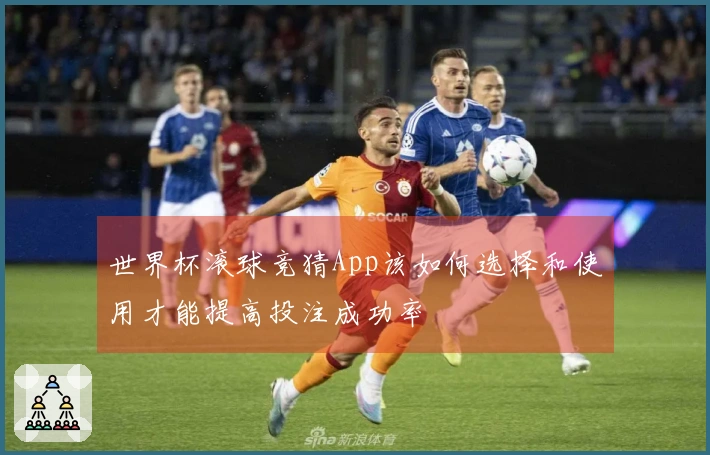 世界杯滚球竞猜App该如何选择和使用才能提高投注成功率