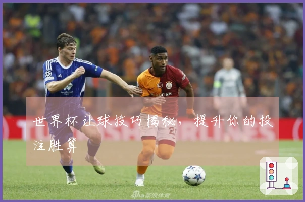 世界杯让球技巧揭秘，提升你的投注胜算