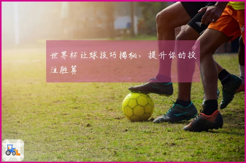 世界杯让球技巧揭秘，提升你的投注胜算