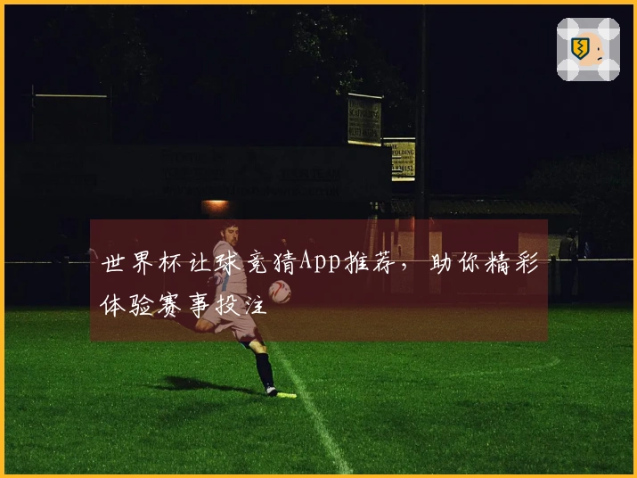 世界杯让球竞猜App推荐，助你精彩体验赛事投注