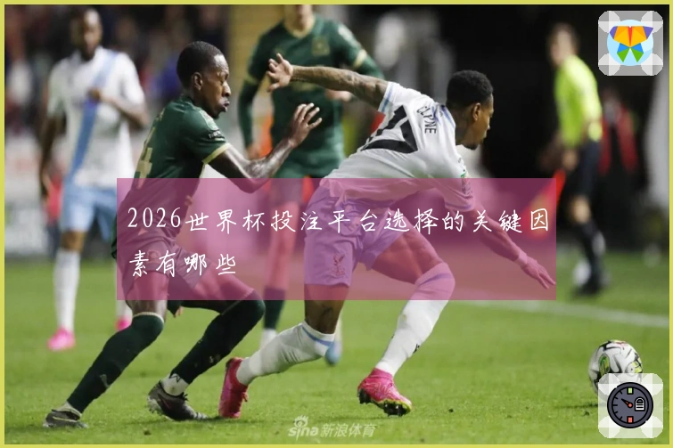 2026世界杯投注平台选择的关键因素有哪些