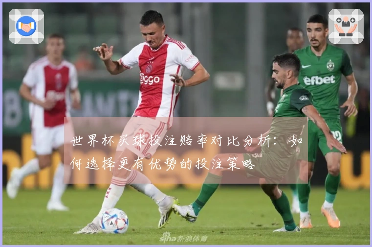 世界杯买球投注赔率对比分析：如何选择更有优势的投注策略